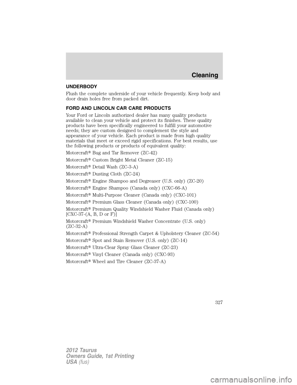 FORD TAURUS 2012 6.G Owners Manual UNDERBODY
Flush the complete underside of your vehicle frequently. Keep body and
door drain holes free from packed dirt.
FORD AND LINCOLN CAR CARE PRODUCTS
Your Ford or Lincoln authorized dealer has m