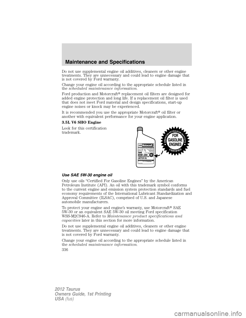 FORD TAURUS 2012 6.G Owners Manual Do not use supplemental engine oil additives, cleaners or other engine
treatments. They are unnecessary and could lead to engine damage that
is not covered by Ford warranty.
Change your engine oil acc