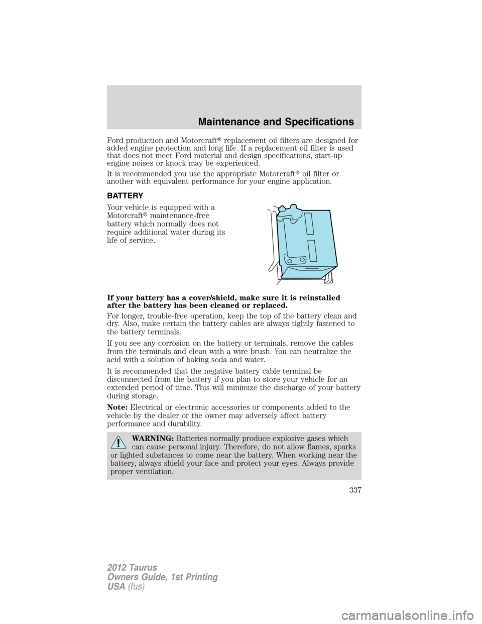 FORD TAURUS 2012 6.G Owners Manual Ford production and Motorcraftreplacement oil filters are designed for
added engine protection and long life. If a replacement oil filter is used
that does not meet Ford material and design specifica
