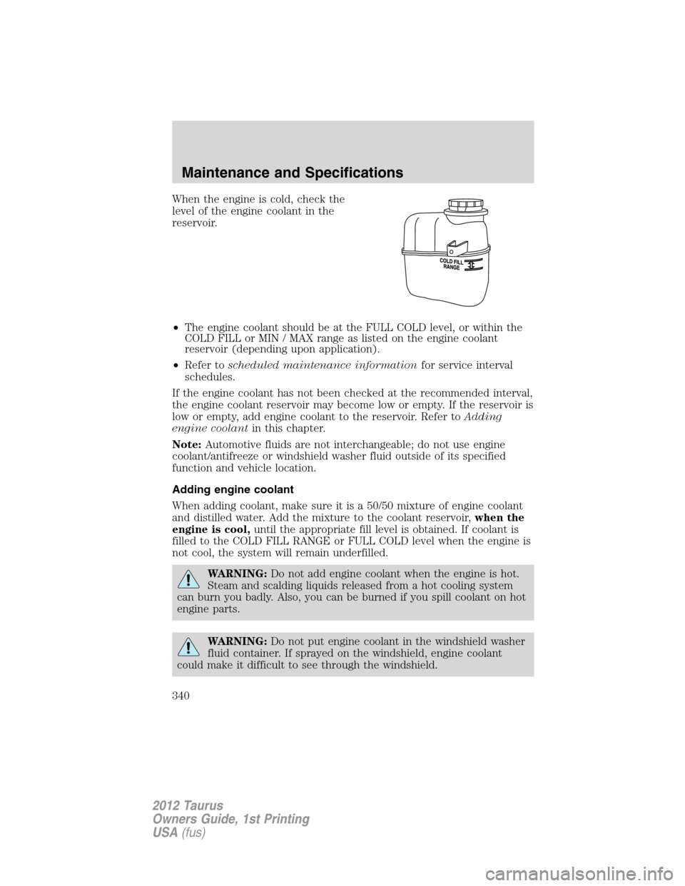 FORD TAURUS 2012 6.G Owners Manual When the engine is cold, check the
level of the engine coolant in the
reservoir.
•The engine coolant should be at the FULL COLD level, or within the
COLD FILL or MIN / MAX range as listed on the eng