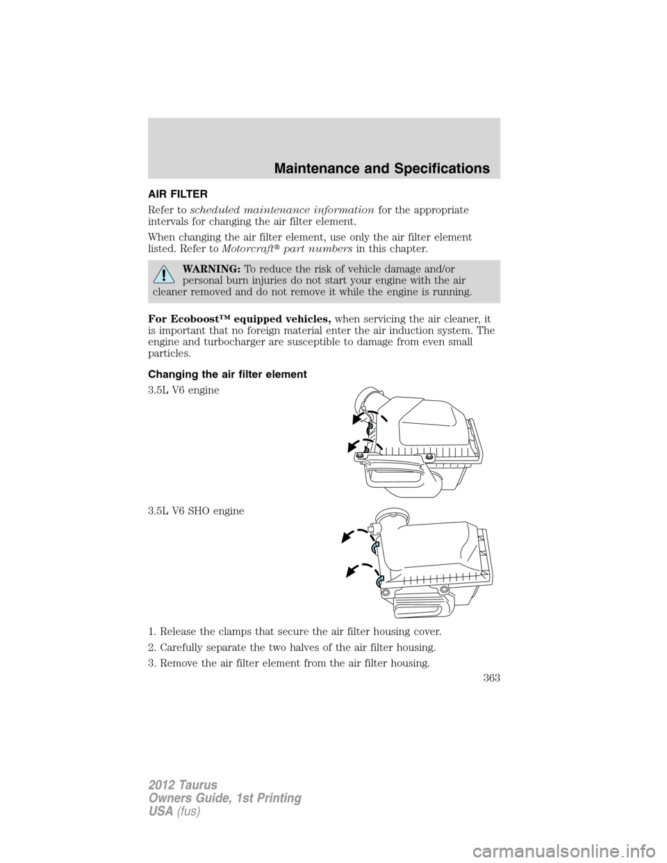FORD TAURUS 2012 6.G Owners Manual AIR FILTER
Refer toscheduled maintenance informationfor the appropriate
intervals for changing the air filter element.
When changing the air filter element, use only the air filter element
listed. Ref