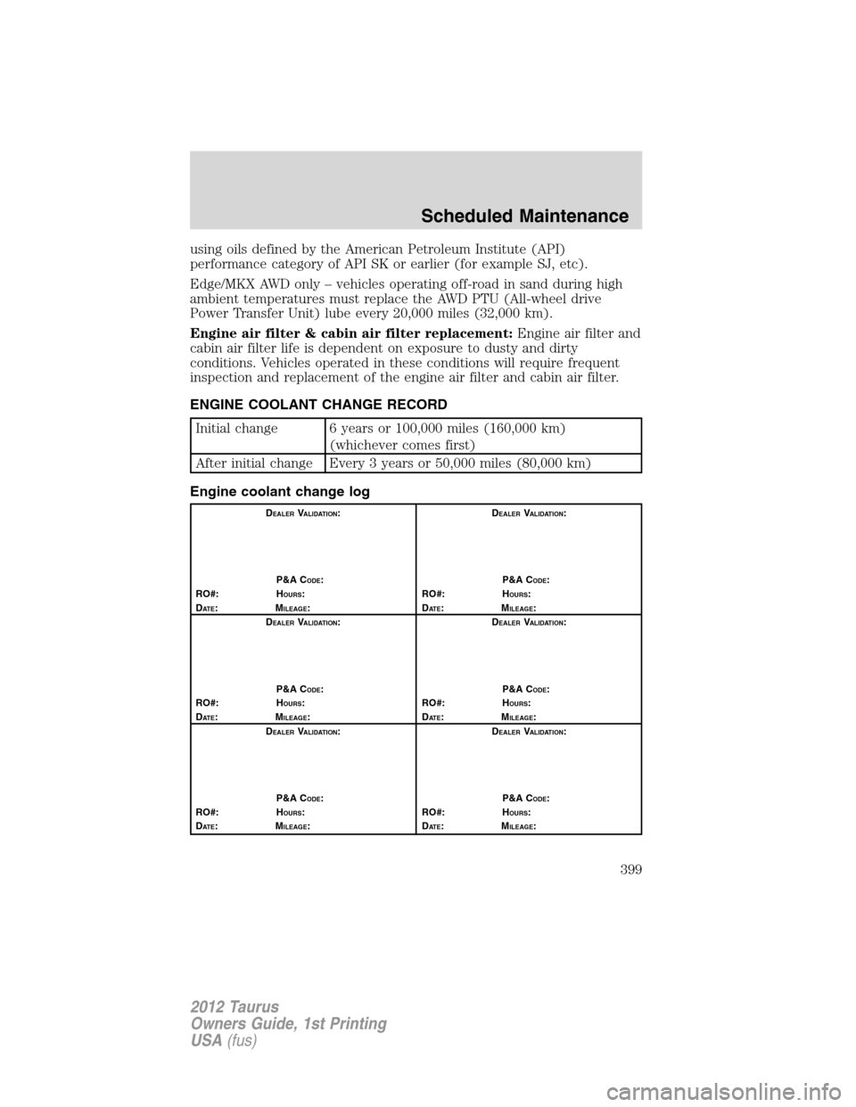 FORD TAURUS 2012 6.G Owners Manual using oils defined by the American Petroleum Institute (API)
performance category of API SK or earlier (for example SJ, etc).
Edge/MKX AWD only – vehicles operating off-road in sand during high
ambi