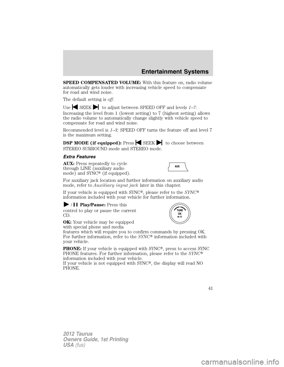 FORD TAURUS 2012 6.G Service Manual SPEED COMPENSATED VOLUME:With this feature on, radio volume
automatically gets louder with increasing vehicle speed to compensate
for road and wind noise.
The default setting isoff.
Use
SEEKto adjust 