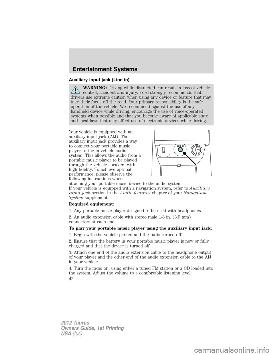 FORD TAURUS 2012 6.G Service Manual Auxiliary input jack (Line in)
WARNING:Driving while distracted can result in loss of vehicle
control, accident and injury. Ford strongly recommends that
drivers use extreme caution when using any dev