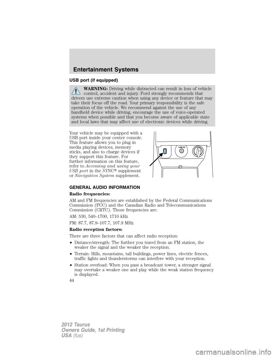 FORD TAURUS 2012 6.G Service Manual USB port (if equipped)
WARNING:Driving while distracted can result in loss of vehicle
control, accident and injury. Ford strongly recommends that
drivers use extreme caution when using any device or f