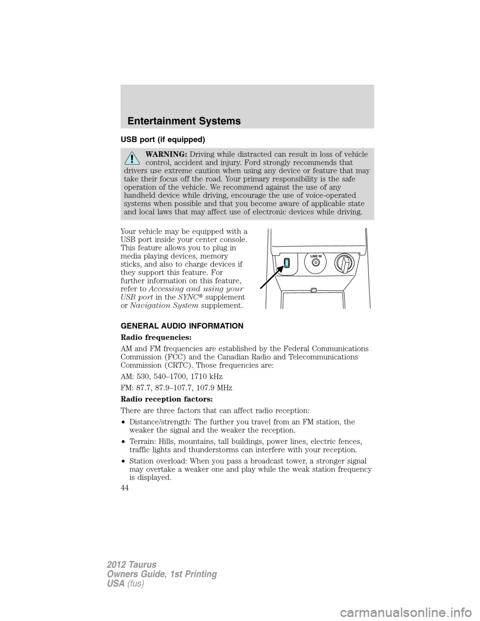 FORD TAURUS 2012 6.G Owners Manual USB port (if equipped)
WARNING:Driving while distracted can result in loss of vehicle
control, accident and injury. Ford strongly recommends that
drivers use extreme caution when using any device or f