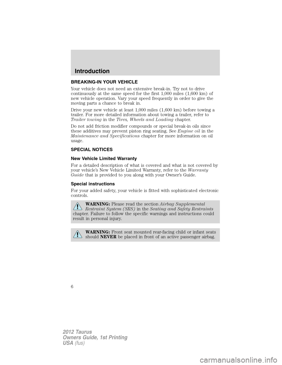FORD TAURUS 2012 6.G Owners Manual BREAKING-IN YOUR VEHICLE
Your vehicle does not need an extensive break-in. Try not to drive
continuously at the same speed for the first 1,000 miles (1,600 km) of
new vehicle operation. Vary your spee FORD TAURUS 2012 6.G Owners Manual BREAKING-IN YOUR VEHICLE
Your vehicle does not need an extensive break-in. Try not to drive
continuously at the same speed for the first 1,000 miles (1,600 km) of
new vehicle operation. Vary your spee