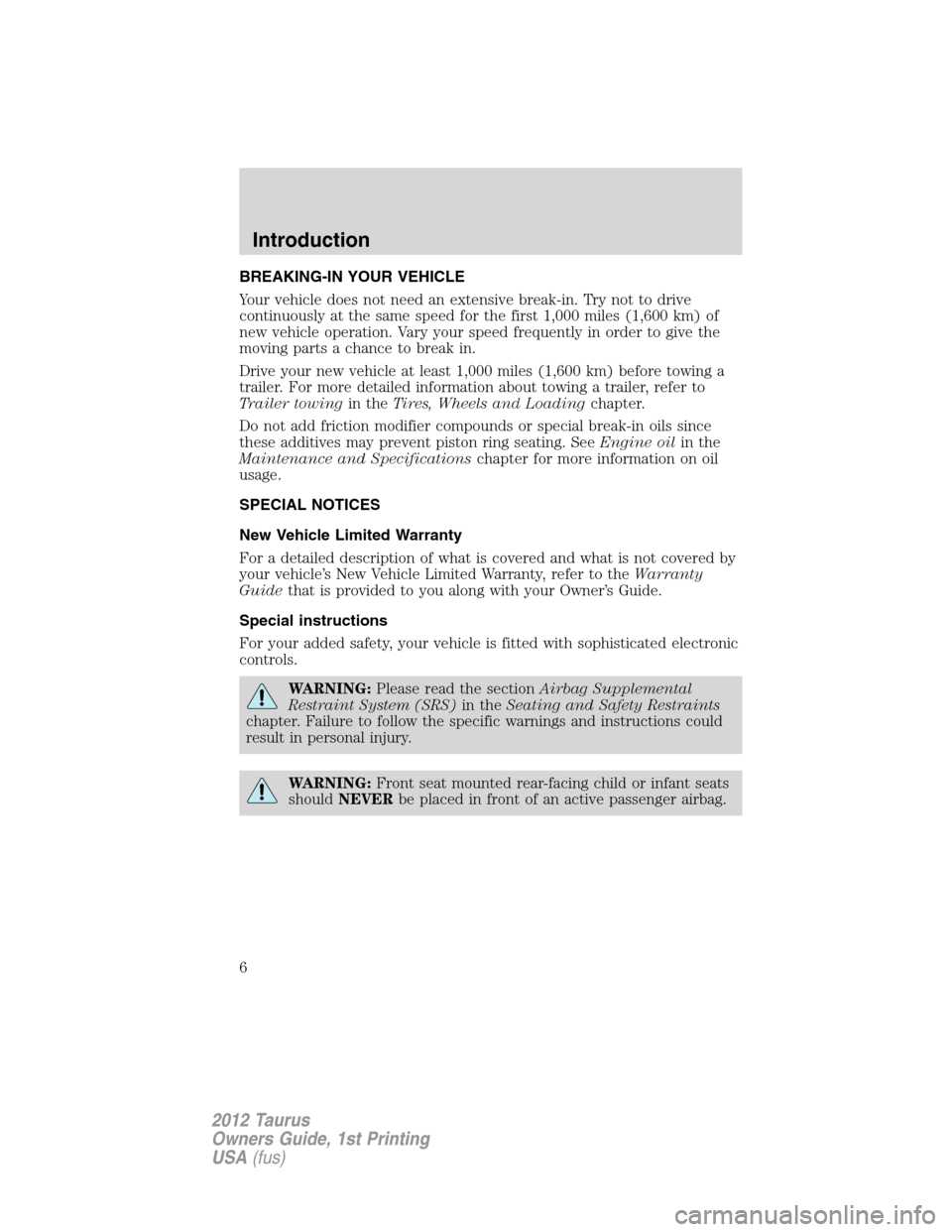 FORD TAURUS 2012 6.G Owners Manual BREAKING-IN YOUR VEHICLE
Your vehicle does not need an extensive break-in. Try not to drive
continuously at the same speed for the first 1,000 miles (1,600 km) of
new vehicle operation. Vary your spee