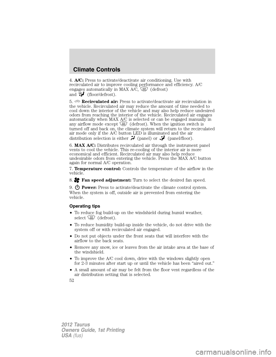 FORD TAURUS 2012 6.G Owners Manual 4.A/C:Press to activate/deactivate air conditioning. Use with
recirculated air to improve cooling performance and efficiency. A/C
engages automatically in MAX A/C,
(defrost)
and
(floor/defrost).
5.
Re