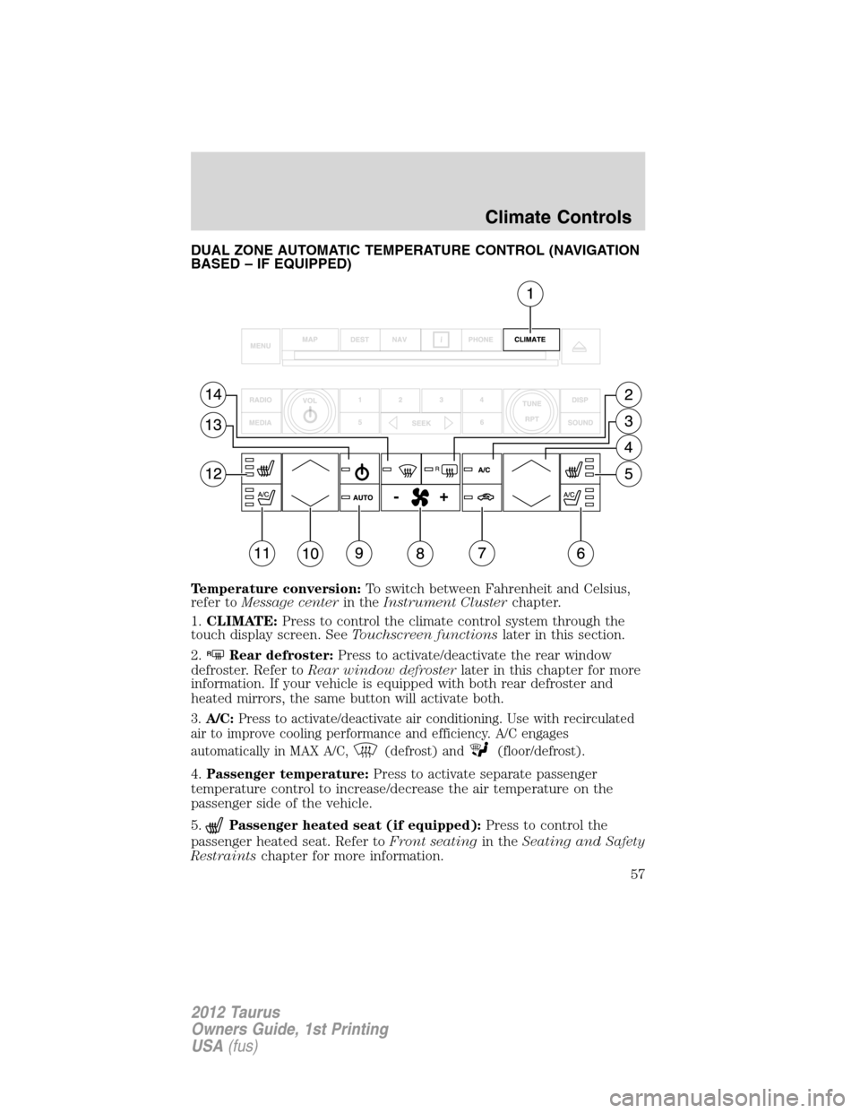 FORD TAURUS 2012 6.G Workshop Manual DUAL ZONE AUTOMATIC TEMPERATURE CONTROL (NAVIGATION
BASED – IF EQUIPPED)
Temperature conversion:To switch between Fahrenheit and Celsius,
refer toMessage centerin theInstrument Clusterchapter.
1.CLI