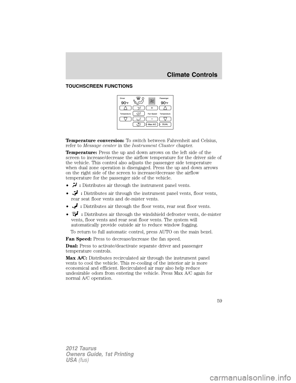 FORD TAURUS 2012 6.G Owners Manual TOUCHSCREEN FUNCTIONS
Temperature conversion:To switch between Fahrenheit and Celsius,
refer toMessage centerin theInstrument Clusterchapter.
Temperature:Press the up and down arrows on the left side 