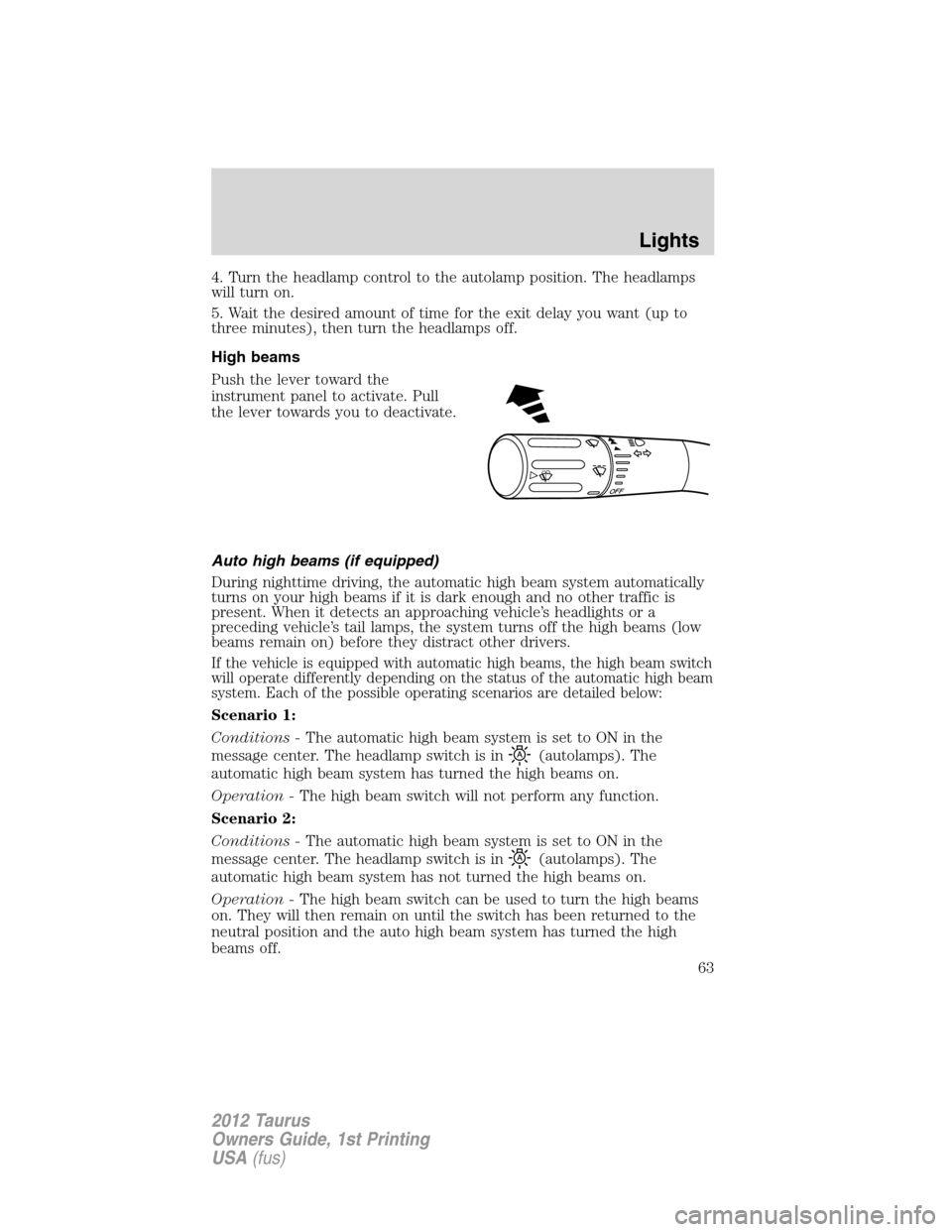 FORD TAURUS 2012 6.G Owners Manual 4. Turn the headlamp control to the autolamp position. The headlamps
will turn on.
5. Wait the desired amount of time for the exit delay you want (up to
three minutes), then turn the headlamps off.
Hi