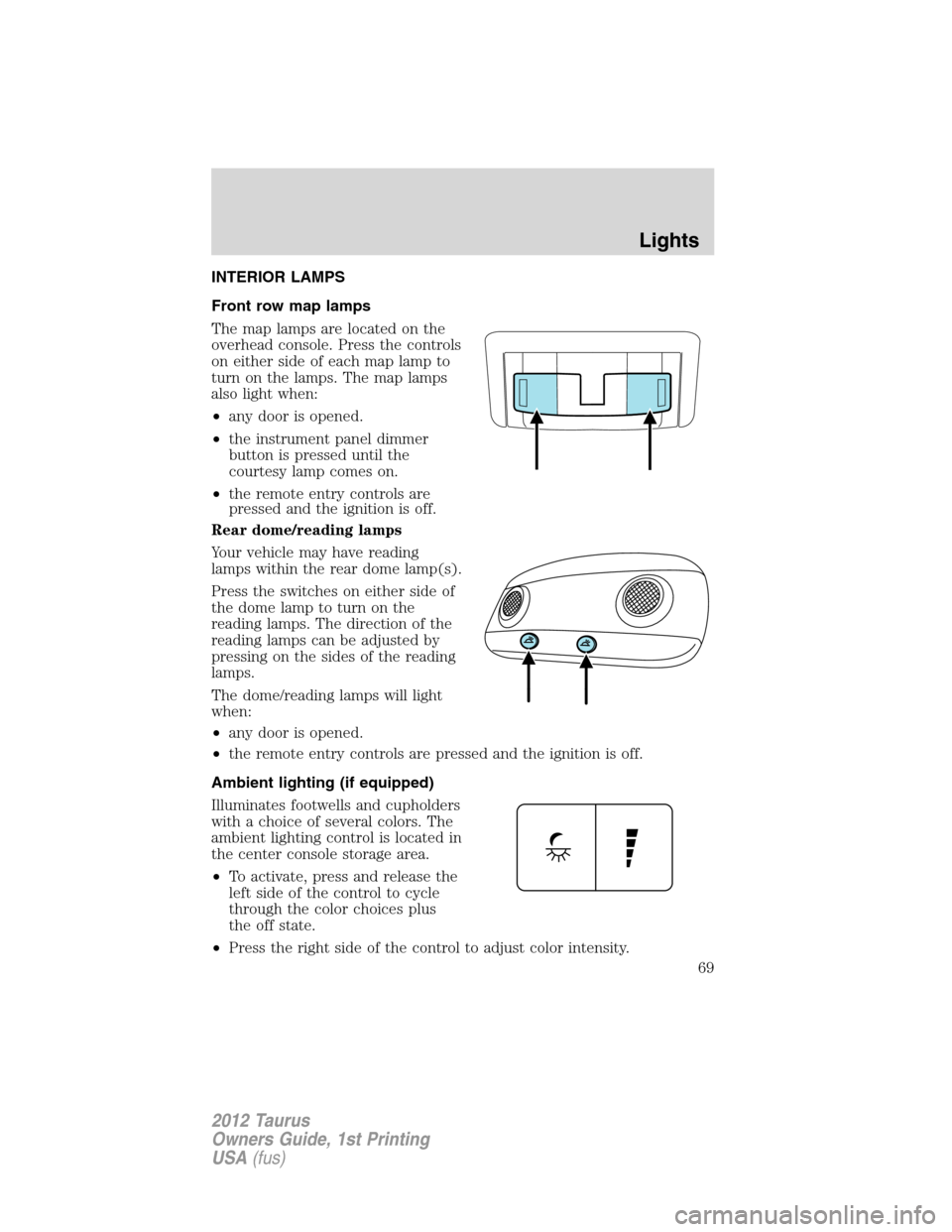 FORD TAURUS 2012 6.G Owners Manual INTERIOR LAMPS
Front row map lamps
The map lamps are located on the
overhead console. Press the controls
on either side of each map lamp to
turn on the lamps. The map lamps
also light when:
•any doo