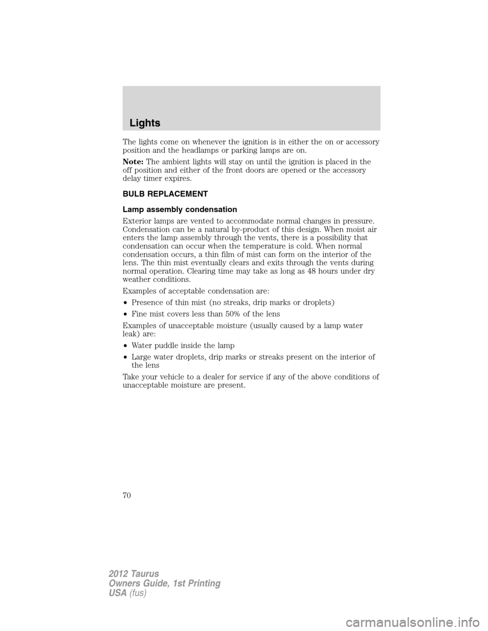 FORD TAURUS 2012 6.G Repair Manual The lights come on whenever the ignition is in either the on or accessory
position and the headlamps or parking lamps are on.
Note:The ambient lights will stay on until the ignition is placed in the
o