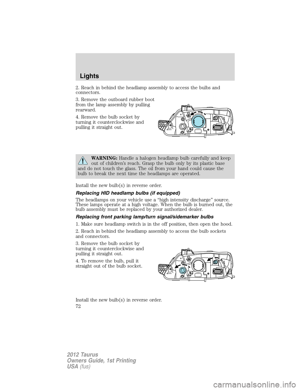 FORD TAURUS 2012 6.G Owners Manual 2. Reach in behind the headlamp assembly to access the bulbs and
connectors.
3. Remove the outboard rubber boot
from the lamp assembly by pulling
rearward.
4. Remove the bulb socket by
turning it coun