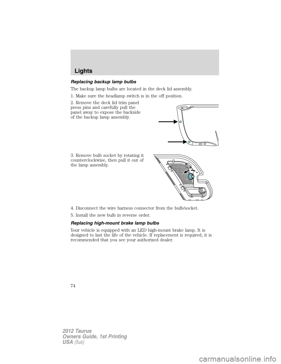 FORD TAURUS 2012 6.G Manual PDF Replacing backup lamp bulbs
The backup lamp bulbs are located in the deck lid assembly.
1. Make sure the headlamp switch is in the off position.
2. Remove the deck lid trim panel
press pins and carefu