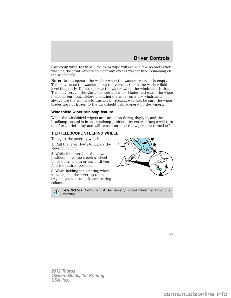 FORD TAURUS 2012 6.G User Guide Courtesy wipe feature:One extra wipe will occur a few seconds after
washing the front window to clear any excess washer fluid remaining on
the windshield.
Note:Do not operate the washer when the washe