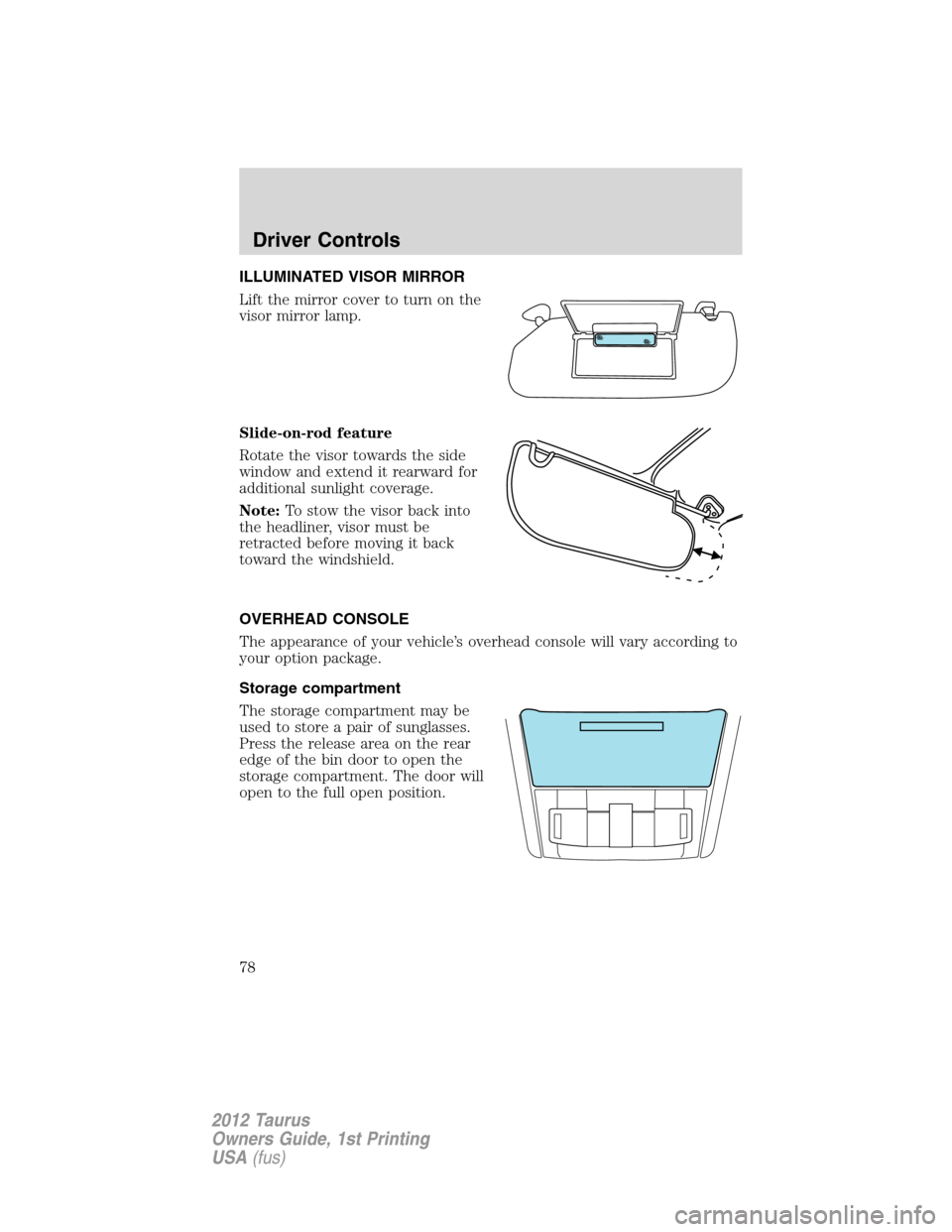 FORD TAURUS 2012 6.G Manual PDF ILLUMINATED VISOR MIRROR
Lift the mirror cover to turn on the
visor mirror lamp.
Slide-on-rod feature
Rotate the visor towards the side
window and extend it rearward for
additional sunlight coverage.
