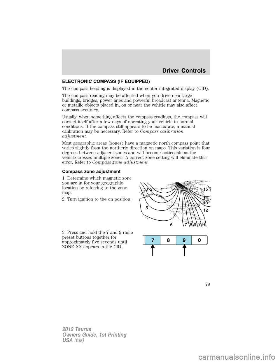 FORD TAURUS 2012 6.G Manual PDF ELECTRONIC COMPASS (IF EQUIPPED)
The compass heading is displayed in the center integrated display (CID).
The compass reading may be affected when you drive near large
buildings, bridges, power lines 