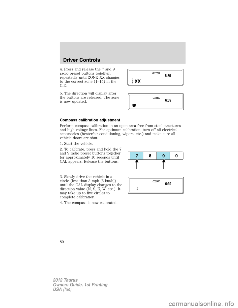 FORD TAURUS 2012 6.G Owners Manual 4. Press and release the 7 and 9
radio preset buttons together,
repeatedly until ZONE XX changes
to the correct zone (1–15) in the
CID.
5. The direction will display after
the buttons are released. 