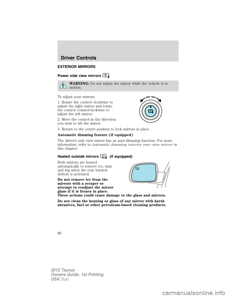 FORD TAURUS 2012 6.G Owners Manual EXTERIOR MIRRORS
Power side view mirrors
WARNING:Do not adjust the mirror while the vehicle is in
motion.
To adjust your mirrors:
1. Rotate the control clockwise to
adjust the right mirror and rotate
