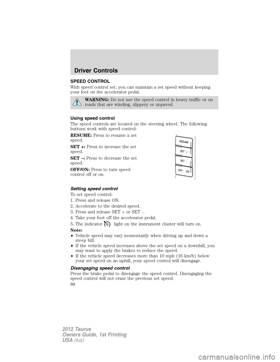 FORD TAURUS 2012 6.G User Guide SPEED CONTROL
With speed control set, you can maintain a set speed without keeping
your foot on the accelerator pedal.
WARNING:Do not use the speed control in heavy traffic or on
roads that are windin