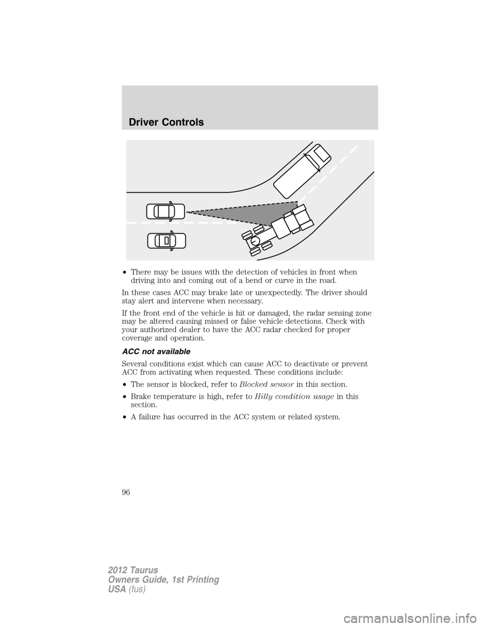 FORD TAURUS 2012 6.G Owners Manual •There may be issues with the detection of vehicles in front when
driving into and coming out of a bend or curve in the road.
In these cases ACC may brake late or unexpectedly. The driver should
sta