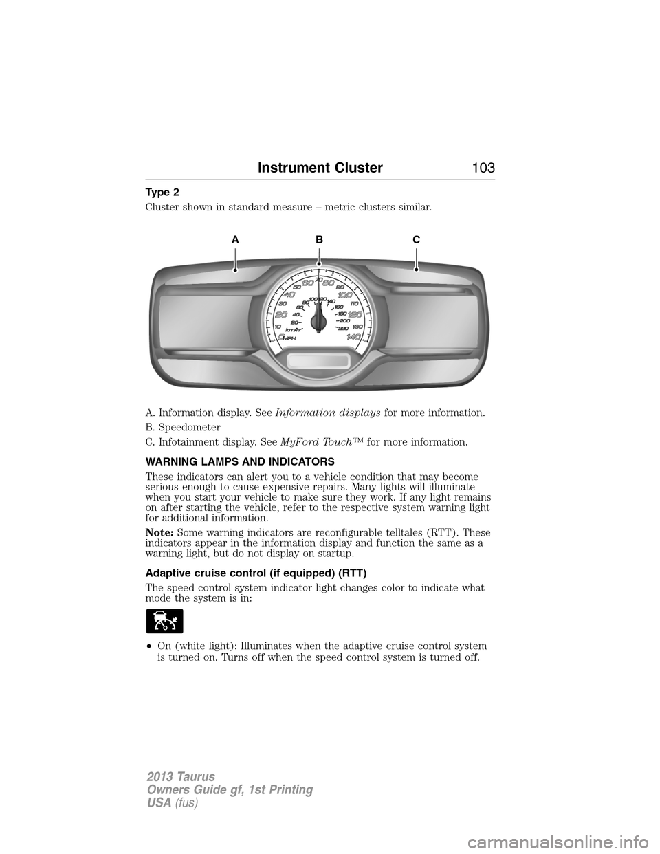 FORD TAURUS 2013 6.G Owners Manual Type 2
Cluster shown in standard measure – metric clusters similar.
A. Information display. SeeInformation displaysfor more information.
B. Speedometer
C. Infotainment display. SeeMyFord Touch™for