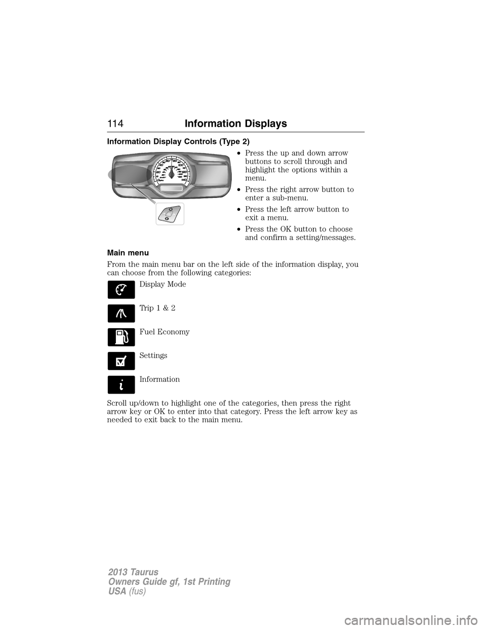 FORD TAURUS 2013 6.G Owners Manual Information Display Controls (Type 2)
•Press the up and down arrow
buttons to scroll through and
highlight the options within a
menu.
•Press the right arrow button to
enter a sub-menu.
•Press th