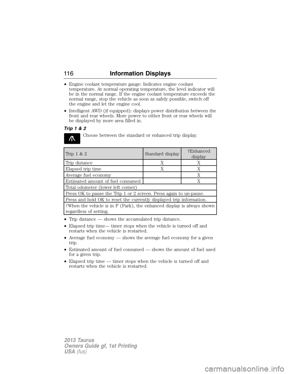 FORD TAURUS 2013 6.G Owners Manual •Engine coolant temperature gauge: Indicates engine coolant
temperature. At normal operating temperature, the level indicator will
be in the normal range. If the engine coolant temperature exceeds t