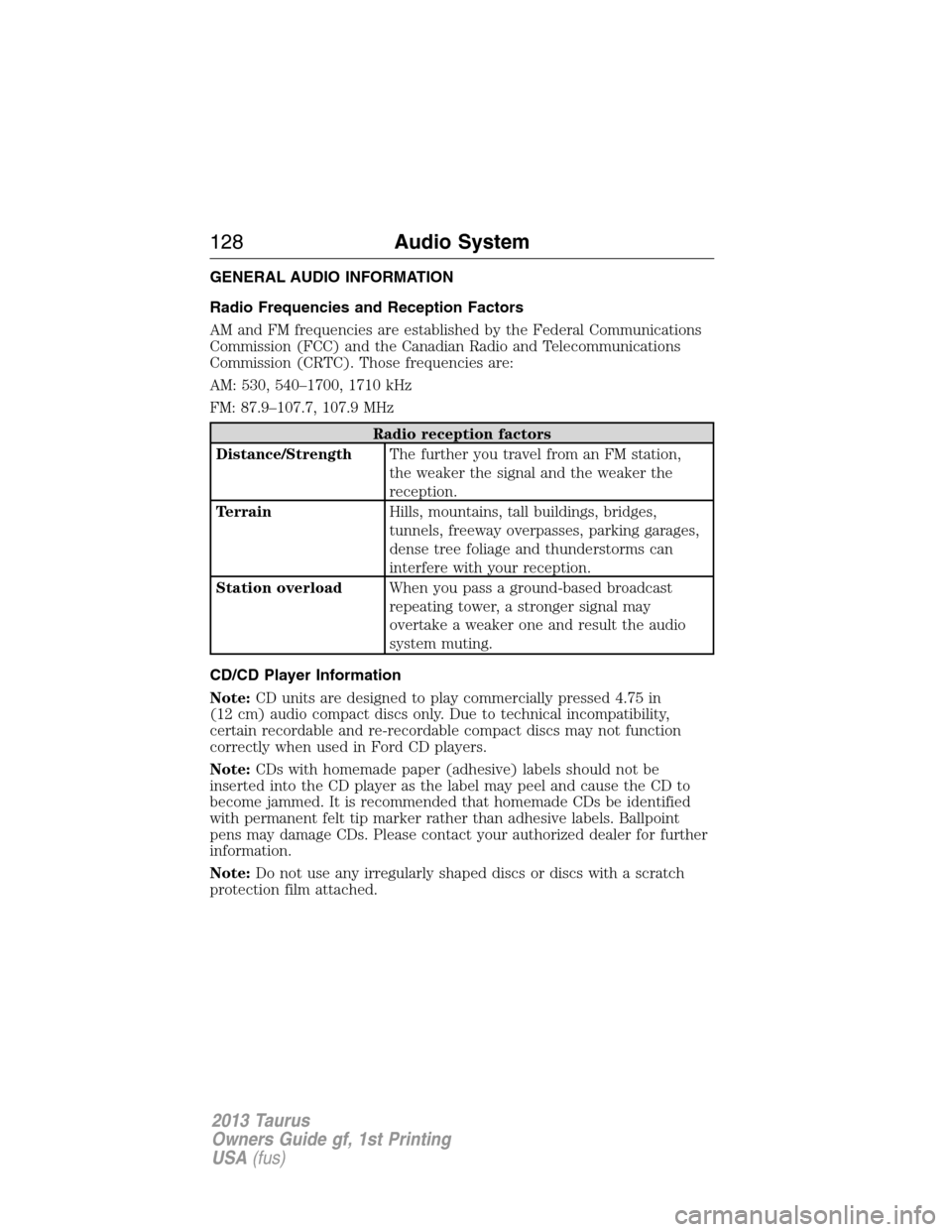 FORD TAURUS 2013 6.G Owners Manual GENERAL AUDIO INFORMATION
Radio Frequencies and Reception Factors
AM and FM frequencies are established by the Federal Communications
Commission (FCC) and the Canadian Radio and Telecommunications
Com