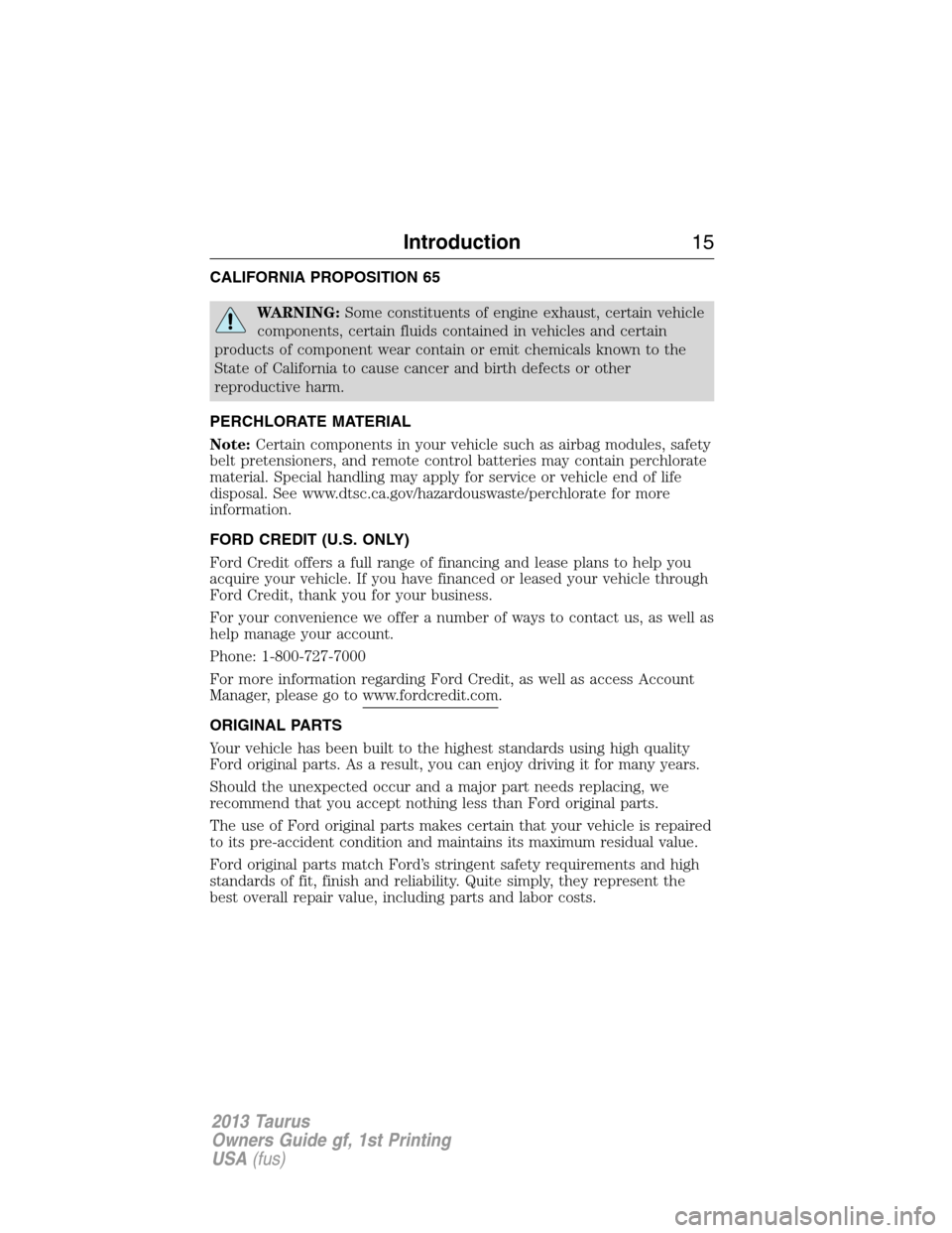 FORD TAURUS 2013 6.G User Guide CALIFORNIA PROPOSITION 65
WARNING:Some constituents of engine exhaust, certain vehicle
components, certain fluids contained in vehicles and certain
products of component wear contain or emit chemicals