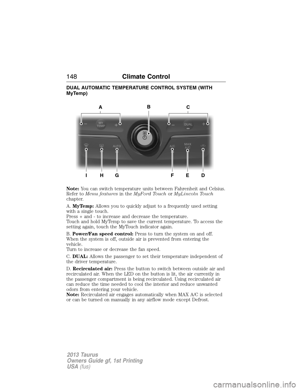 FORD TAURUS 2013 6.G Owners Manual DUAL AUTOMATIC TEMPERATURE CONTROL SYSTEM (WITH
MyTemp)
Note:You can switch temperature units between Fahrenheit and Celsius.
Refer toMenu featuresin theMyFord TouchorMyLincoln Touch
chapter.
A.MyTemp
