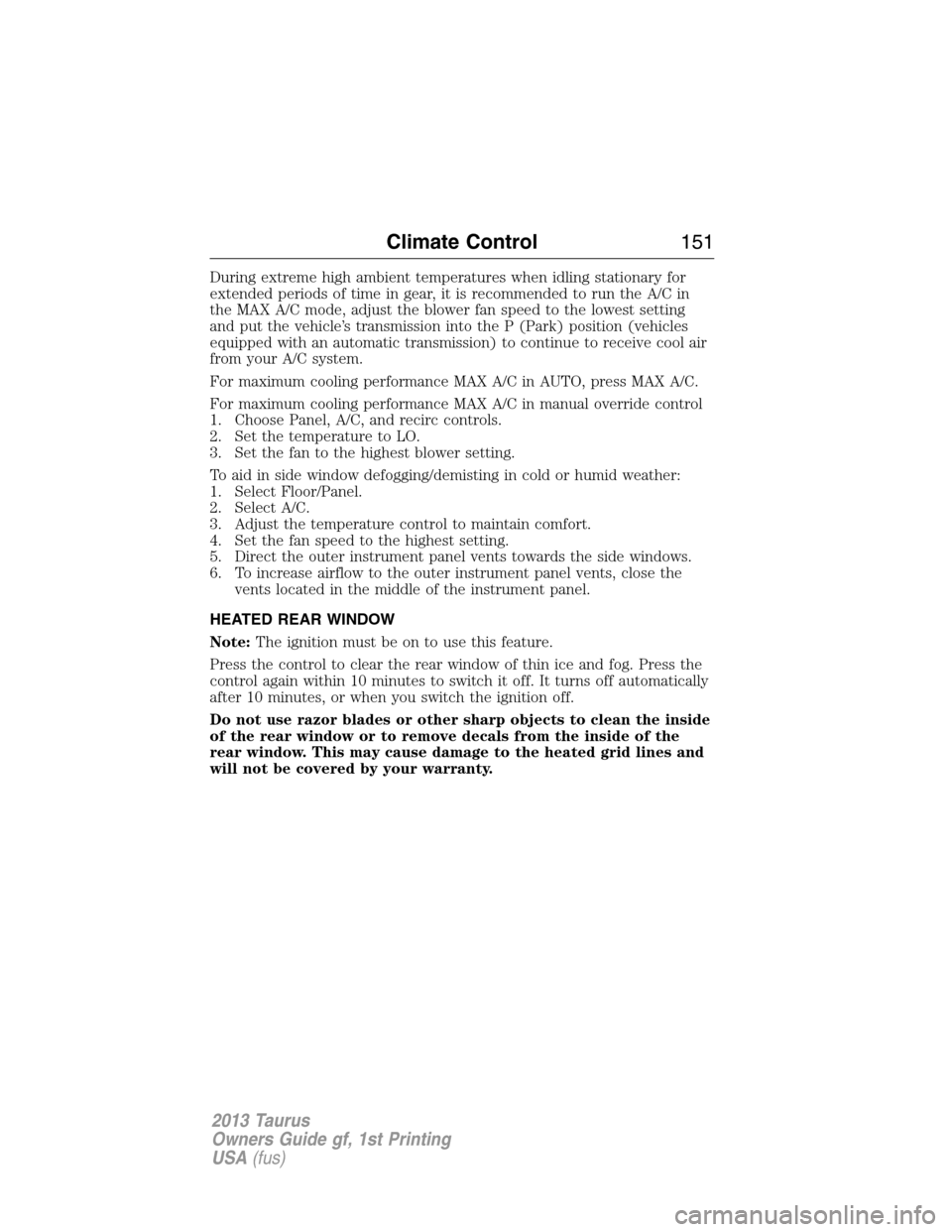 FORD TAURUS 2013 6.G Owners Manual During extreme high ambient temperatures when idling stationary for
extended periods of time in gear, it is recommended to run the A/C in
the MAX A/C mode, adjust the blower fan speed to the lowest se