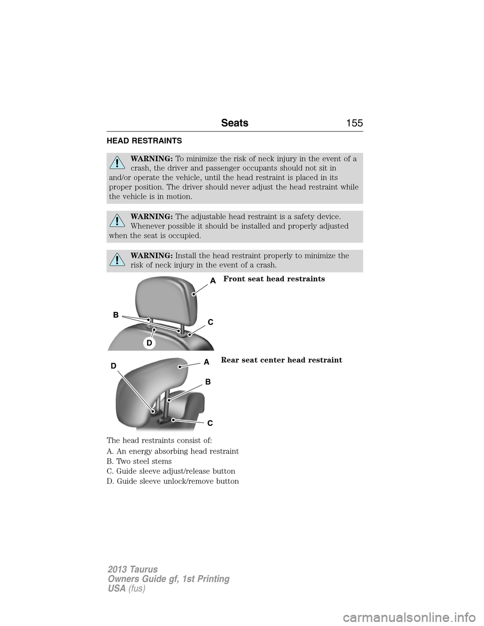 FORD TAURUS 2013 6.G Owners Manual HEAD RESTRAINTS
WARNING:To minimize the risk of neck injury in the event of a
crash, the driver and passenger occupants should not sit in
and/or operate the vehicle, until the head restraint is placed FORD TAURUS 2013 6.G Owners Manual HEAD RESTRAINTS
WARNING:To minimize the risk of neck injury in the event of a
crash, the driver and passenger occupants should not sit in
and/or operate the vehicle, until the head restraint is placed