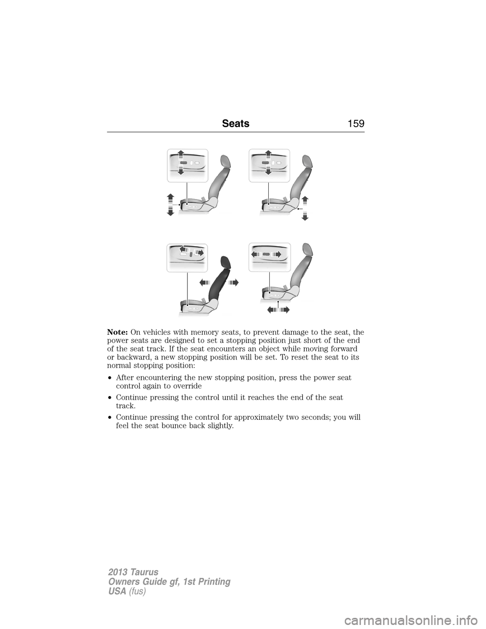 FORD TAURUS 2013 6.G Owners Manual Note:On vehicles with memory seats, to prevent damage to the seat, the
power seats are designed to set a stopping position just short of the end
of the seat track. If the seat encounters an object whi FORD TAURUS 2013 6.G Owners Manual Note:On vehicles with memory seats, to prevent damage to the seat, the
power seats are designed to set a stopping position just short of the end
of the seat track. If the seat encounters an object whi