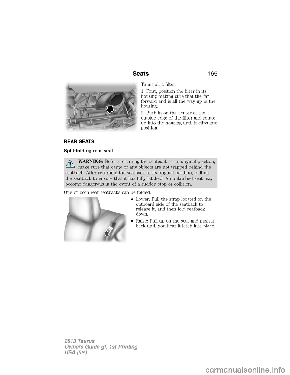 FORD TAURUS 2013 6.G Owners Manual To install a filter:
1. First, position the filter in its
housing making sure that the far
forward end is all the way up in the
housing.
2. Push in on the center of the
outside edge of the filter and 