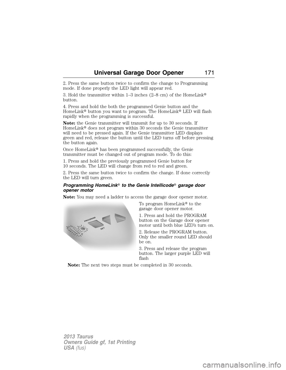 FORD TAURUS 2013 6.G Owners Manual 2. Press the same button twice to confirm the change to Programming
mode. If done properly the LED light will appear red.
3. Hold the transmitter within 1–3 inches (2–8 cm) of the HomeLink
button