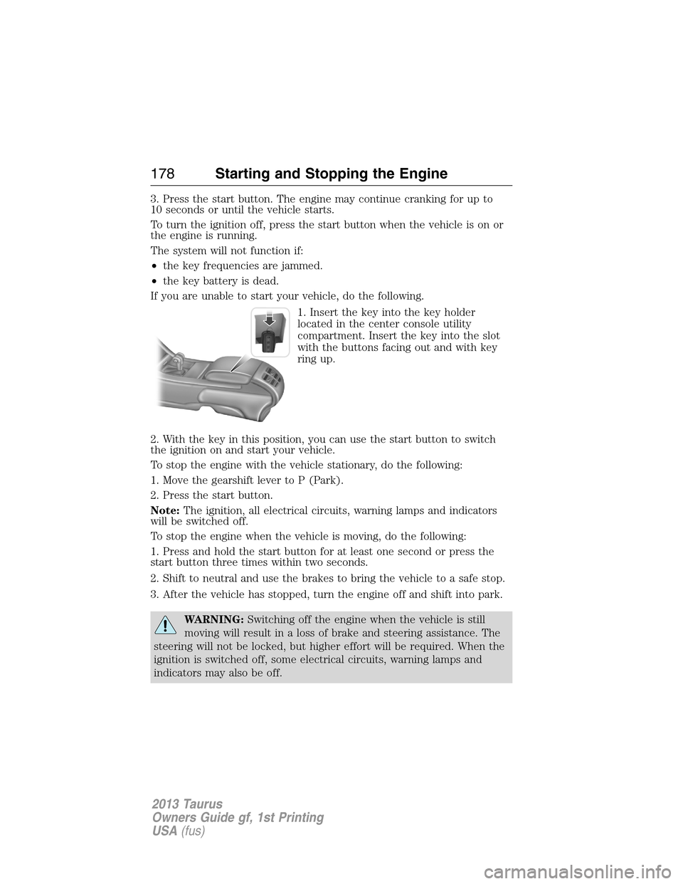 FORD TAURUS 2013 6.G Owners Manual 3. Press the start button. The engine may continue cranking for up to
10 seconds or until the vehicle starts.
To turn the ignition off, press the start button when the vehicle is on or
the engine is r