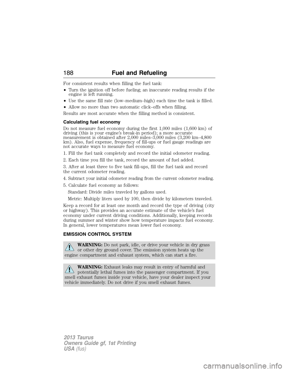 FORD TAURUS 2013 6.G Owners Manual For consistent results when filling the fuel tank:
•Turn the ignition off before fueling; an inaccurate reading results if the
engine is left running.
•Use the same fill rate (low–medium–high) FORD TAURUS 2013 6.G Owners Manual For consistent results when filling the fuel tank:
•Turn the ignition off before fueling; an inaccurate reading results if the
engine is left running.
•Use the same fill rate (low–medium–high)