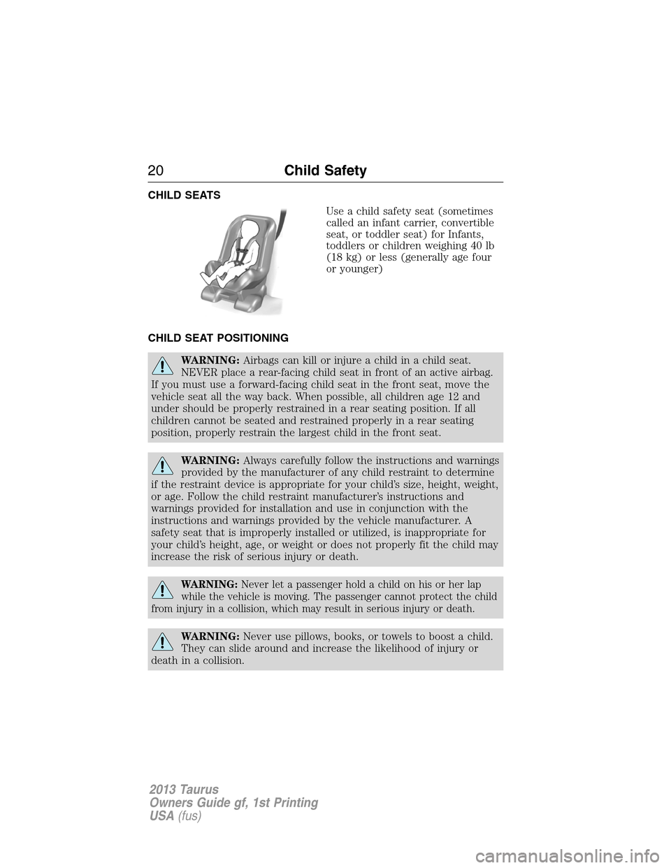 FORD TAURUS 2013 6.G User Guide CHILD SEATS
Use a child safety seat (sometimes
called an infant carrier, convertible
seat, or toddler seat) for Infants,
toddlers or children weighing 40 lb
(18 kg) or less (generally age four
or youn