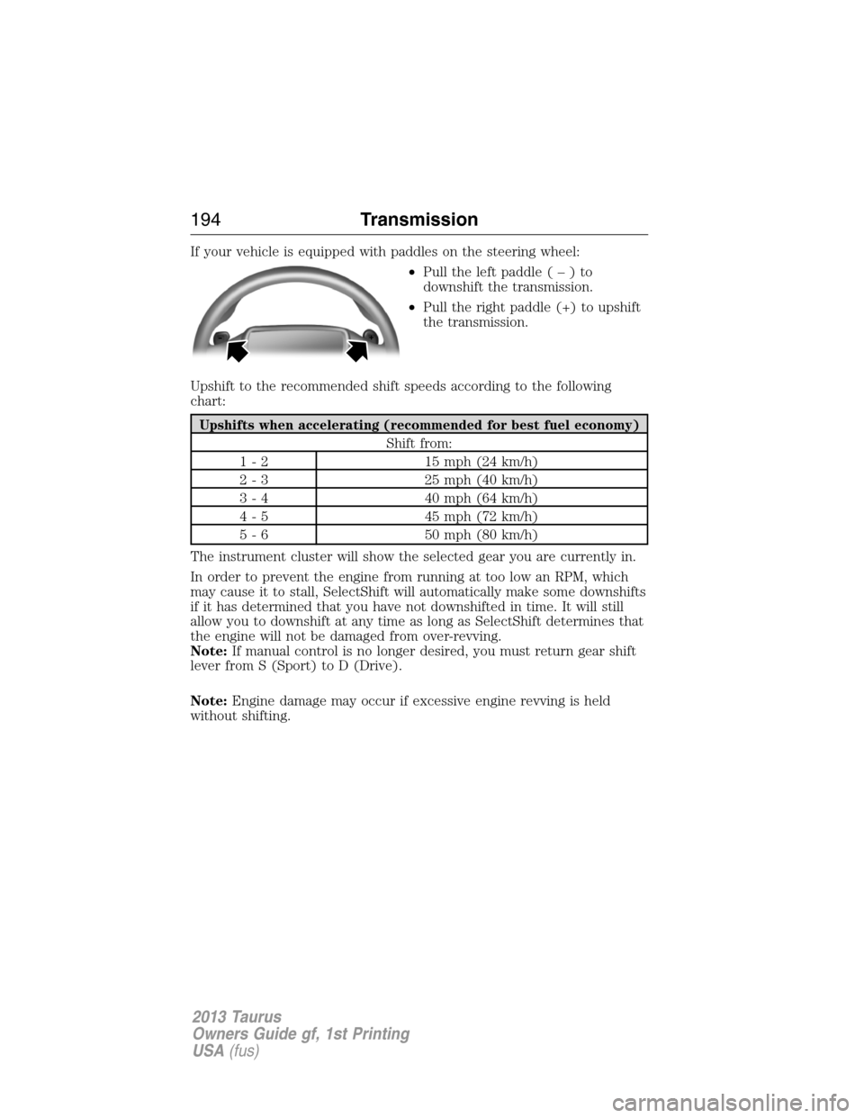FORD TAURUS 2013 6.G Owners Manual If your vehicle is equipped with paddles on the steering wheel:
•Pull the left paddle(–)to
downshift the transmission.
•Pull the right paddle (+) to upshift
the transmission.
Upshift to the reco