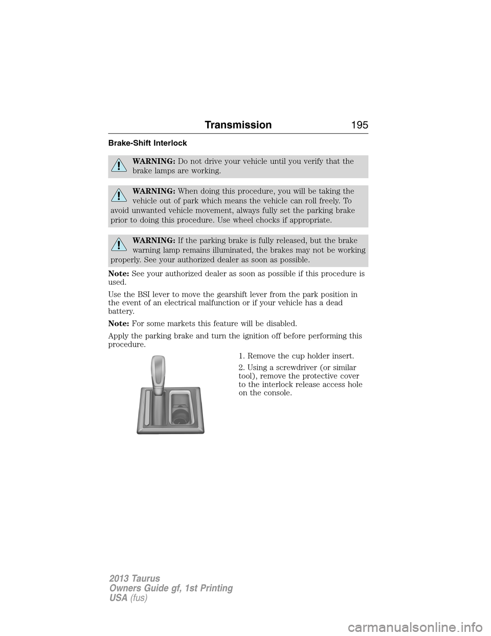 FORD TAURUS 2013 6.G Owners Manual Brake-Shift Interlock
WARNING:Do not drive your vehicle until you verify that the
brake lamps are working.
WARNING:When doing this procedure, you will be taking the
vehicle out of park which means the