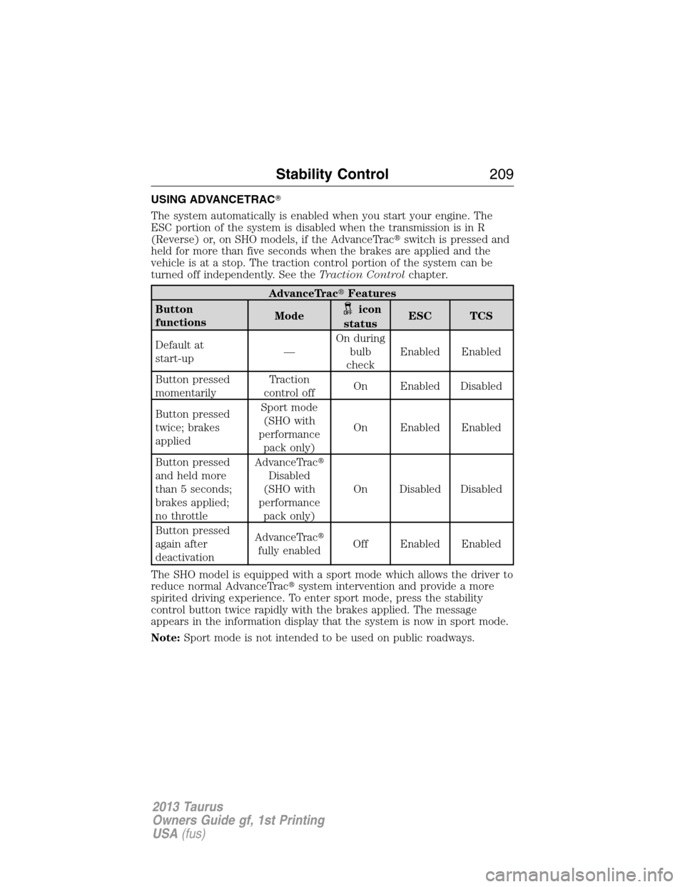 FORD TAURUS 2013 6.G Owners Manual USING ADVANCETRAC
The system automatically is enabled when you start your engine. The
ESC portion of the system is disabled when the transmission is in R
(Reverse) or, on SHO models, if the AdvanceTr