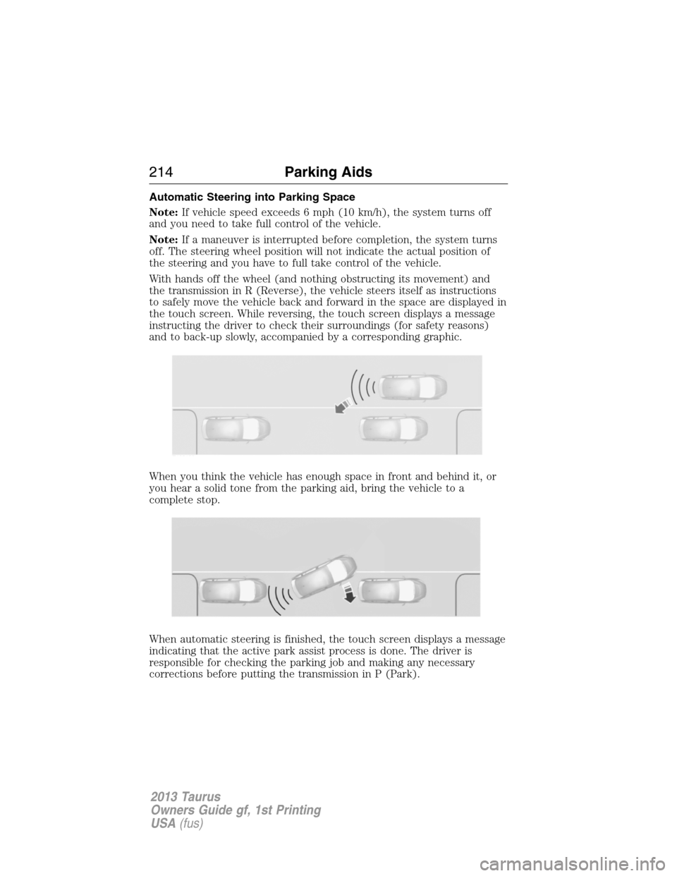 FORD TAURUS 2013 6.G Owners Manual Automatic Steering into Parking Space
Note:If vehicle speed exceeds 6 mph (10 km/h), the system turns off
and you need to take full control of the vehicle.
Note:If a maneuver is interrupted before com FORD TAURUS 2013 6.G Owners Manual Automatic Steering into Parking Space
Note:If vehicle speed exceeds 6 mph (10 km/h), the system turns off
and you need to take full control of the vehicle.
Note:If a maneuver is interrupted before com