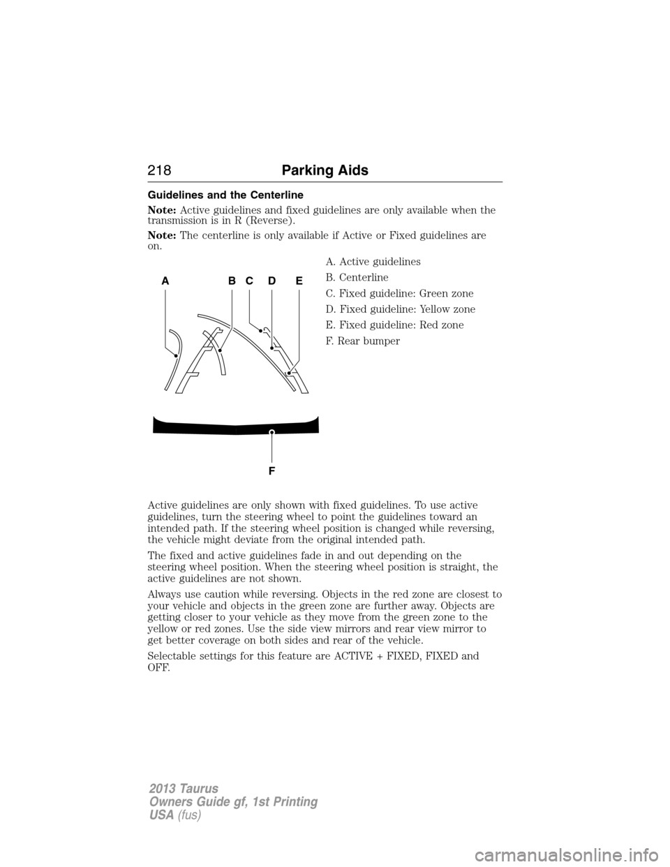 FORD TAURUS 2013 6.G Owners Manual Guidelines and the Centerline
Note:Active guidelines and fixed guidelines are only available when the
transmission is in R (Reverse).
Note:The centerline is only available if Active or Fixed guideline FORD TAURUS 2013 6.G Owners Manual Guidelines and the Centerline
Note:Active guidelines and fixed guidelines are only available when the
transmission is in R (Reverse).
Note:The centerline is only available if Active or Fixed guideline