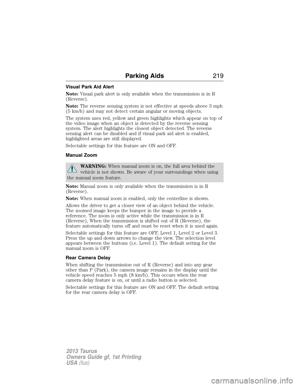 FORD TAURUS 2013 6.G Owners Manual Visual Park Aid Alert
Note:Visual park alert is only available when the transmission is in R
(Reverse).
Note:The reverse sensing system is not effective at speeds above 3 mph
(5 km/h) and may not dete FORD TAURUS 2013 6.G Owners Manual Visual Park Aid Alert
Note:Visual park alert is only available when the transmission is in R
(Reverse).
Note:The reverse sensing system is not effective at speeds above 3 mph
(5 km/h) and may not dete