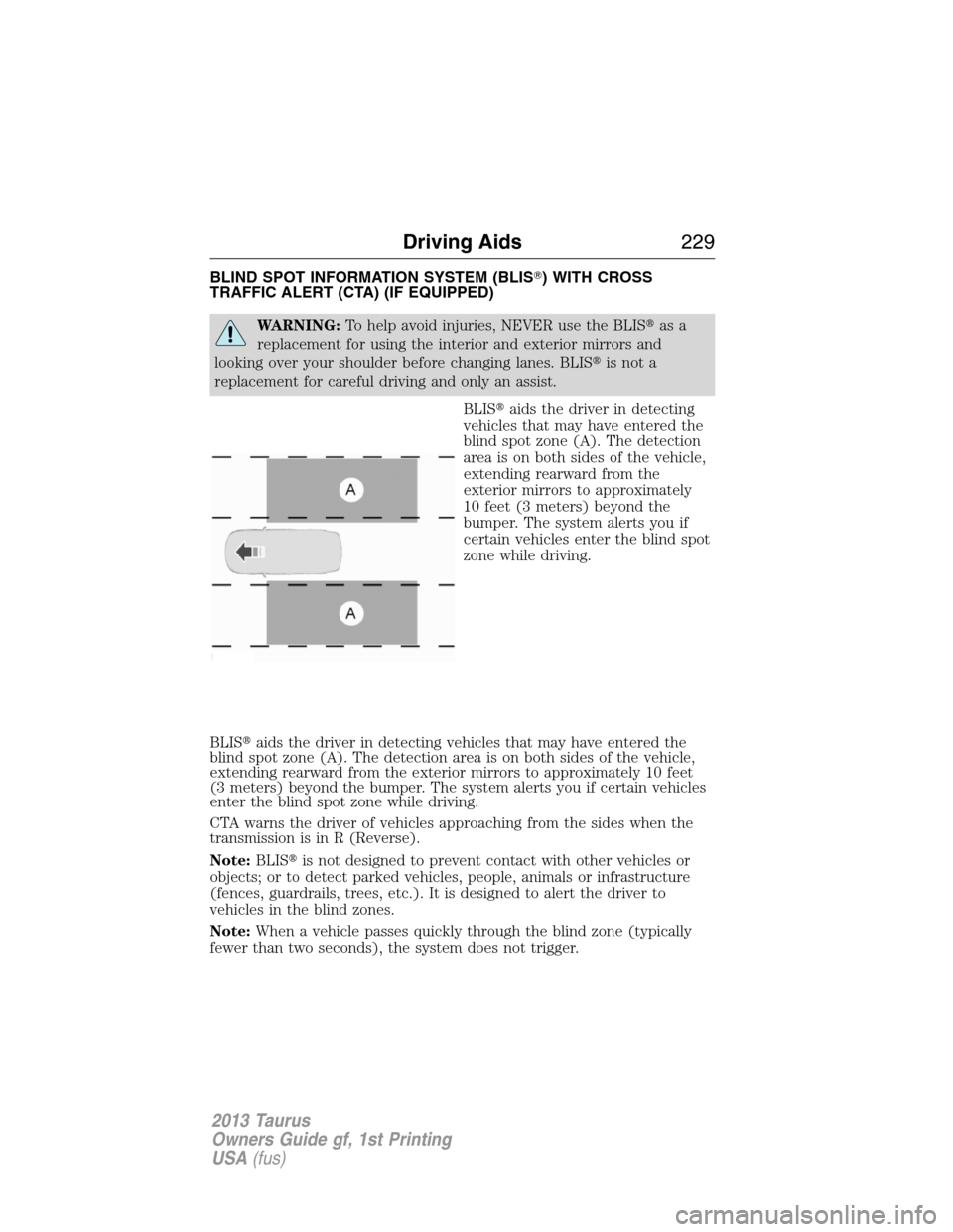 FORD TAURUS 2013 6.G Owners Manual BLIND SPOT INFORMATION SYSTEM (BLIS) WITH CROSS
TRAFFIC ALERT (CTA) (IF EQUIPPED)
WARNING:To help avoid injuries, NEVER use the BLISas a
replacement for using the interior and exterior mirrors and
l