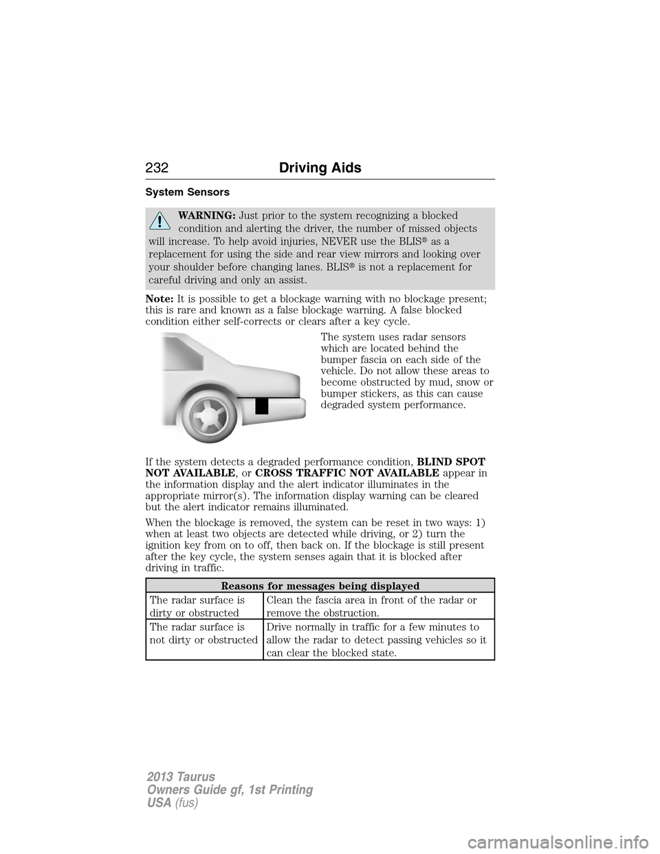 FORD TAURUS 2013 6.G Owners Manual System Sensors
WARNING:Just prior to the system recognizing a blocked
condition and alerting the driver, the number of missed objects
will increase. To help avoid injuries, NEVER use the BLISas a
rep