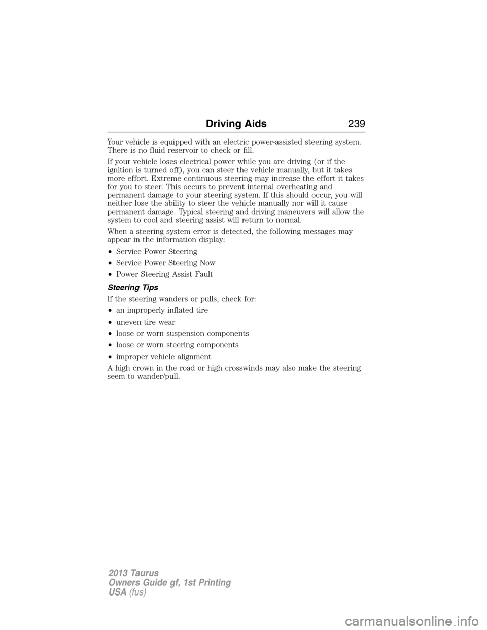 FORD TAURUS 2013 6.G Owners Manual Your vehicle is equipped with an electric power-assisted steering system.
There is no fluid reservoir to check or fill.
If your vehicle loses electrical power while you are driving (or if the
ignition
